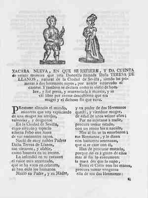 XACARA NUEVA, EN LA QUE SE REFIERE, Y DA CUENTA de veinte muertes que una doncella llamada doña Teresa de Llanos, natural de la ciudad de Sevilla, siendo las primeras a dos hermanos suyos, por averle (sic) estorbado el casarse. Y también se declara cómo se vistió de hombre, y fue presa, y sentenciada a muerte, y se vio libre por averse (sic) descubierto que era muger y el dichoso fin que tuvo