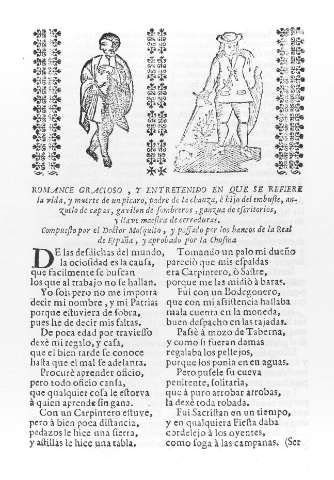 ROMANCE GRACIOSO Y ENTRETENidO EN QUE SE REFIERE la vida y muerte de un picaro,padre de la chanza,e hijo del embuste,anzuelo de capas,gavilán de sombreros,ganzúa de escritorios,y llave maestra de cerraduras.Compuesto por el Doctor Mosquito,y passado por los bancos de la Real de España,y aprobado por la Chusma