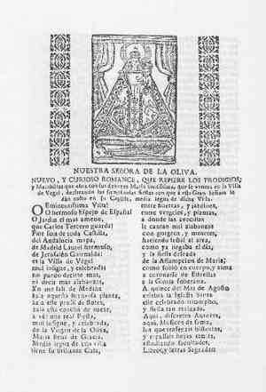 NUESTRA SEÑORA DE LA OLIVA.NUEVO Y CURIOSO ROMANCE QUE REFIERE LOS PRODIGIOS y Marabillas que obra con sus devotos María santísima,que se venera en la Villa de Vegel,declarando las sumptuosas fiestas con que a esta Gran Señora le dan culto en su Capilla,media legua de dicha Villa