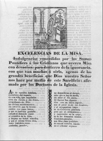 EXCELENCIAS DE LA MISA.Indulgencias concedidas por los Sumos Pontífices a los cristianos que oyeren Misa con devoción:para destierro de la ignorancia con que van muchos a oirla, agenos de los grandes beneficios que Dios nuestro Señor nos hace por medio de este sacrificio;afirmado por los doctores de la Iglesia.