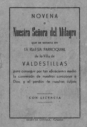 NOVENA a Nuestra Señora del Milagro que se venera en LA IGLESIA PARROQUIAL de la villa de VALDESTILLAS para conseguir por tan eficacísimo medio la conversión de nuestros corazones a Dios y el perdón de nuestras culpas.