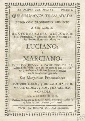 La piedra del Monte, que sin manos trasladada llegó con prodigioso aumento a ser monte. Oratorio sacro alegórico a la tranflación, y aumento de las Reliquias de los Santos Hermanos Martyres Luciano, y Marciano inclitos hijos y patronos de la Ciudad de Vich