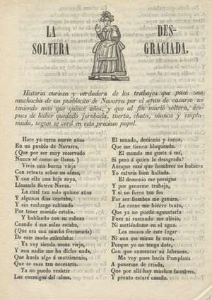 La soltera desgraciada. Historia curiosa y verdadera de los trabajos que pasó una muchacha de un pueblecito de Navarra por el afan de casarse no teniendo mas que quince años y que al fin murió soltera, después de haber quedado jorobada, tuerta, chata, manca y  emplumada según se verá en este precioso papel