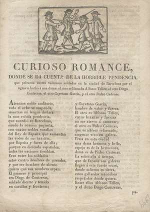 Curioso Romance donde se cuenta de la horrible pendencia que pelearon cuatro valerosos soldados en la ciudad de Barcelona por el agravio hecho a una dama: el uno se llamaba Alfonso Tellez, el otro Diego Contreras, el otro Cayetano García y el otro Pedro Cadenas