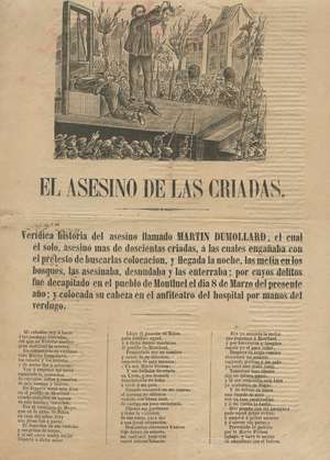 EL ASESINO DE LAS CRIADAS. Verídica historia del asesino llamado Martin Dumollard, el cual él solo, asesinó más de doscientas criadas, a las cuales engañaba con el pretesto de buscarlas colocación, y llegada la noche, las metía en los bosques, las asesinaba, desnudaba y las enterraba; por cuyos delitos fue decapitado en el pueblo de Montluel el día 8 de marzo del presente año; y colocada su cabeza en el anfiteatro del hospital por manos del verdugo