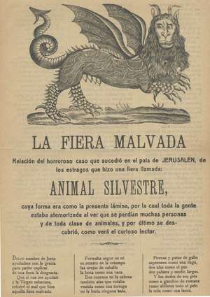 LA FIERA MALVADA. Relación del horroroso caso que sucedió en el país de JERUSALEN, de los estragos que hizo una fiera llamada: ANIMAL SILVESTRE, cuya forma era como la presente lámina, por la cual toda la gente estaba atemorizada al ver que se perdían muchas personas y de toda clase de animales, y por último se descubrió, como verá el curioso lector